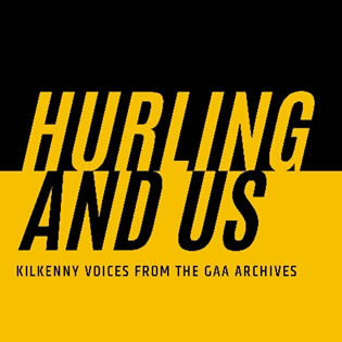 hurling and us - Kilkenny Voices from the GAA archives